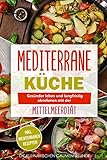 Mediterrane Küche: Gesünder leben und langfristig abnehmen mit der Mittelmeerdiät! inkl. mediterranen Rezep