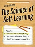 The Science of Self-Learning: How to Teach Yourself Anything, Learn More in Less Time, and Direct Your Own Education (Learning how to Learn Book 1) (English Edition)