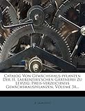 Catalog Von Gewächshaus-Pflanzen Der H. Laurentius'schen Gärtnerei Zu Leipzig: Preis-Verzeichniss Gewächshauspflanzen, Volume 34