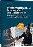 Betriebswirtschaftliche Beratung durch den Steuerberater: Wie Sie Ihre Mandanten ganzheitlich betreuen: 12 neue Beratungsfelder für I