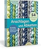 Anschlagen und Abketten. 54 Methoden für das Maschen Anschlagen und Maschen Abketten beim Stricken. Kreuzanschlag, provisorischer Maschenanschlag, elastisch abketten, italienisch abk