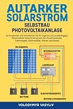 Autarker Solarstrom - Selbstbau Photovoltaikanlage: So Entwerfen und Installieren Sie Ihr Eigenes Netzunabhängiges Photovoltaik-Solarstromsystem für Privathaushalte, Lieferwagen, Wohnmobile, Hü