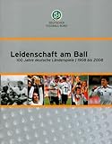 Leidenschaft am Ball. 100 Jahre deutsche Länderspiele 1908 bis 2008