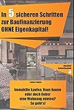 In 5 sicheren Schritten zur Baufinanzierung OHNE Eigenkapital!: Immobilie kaufen, Haus bauen oder doch lieber eine Wohnung mieten? So geht's!