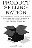 PRODUCT SELLING NATION - 2016: How to Sell Shirts, Amazon Affiliate Products and Other Physical Products to Make a Full-Time Income Online and Quit Your Day Job This Year (English Edition)