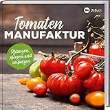 Tomaten-Manufaktur: Pflanzen, pflegen und verp