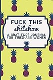 Fuck This Shit Show: A Gratitude Journal for Tired-Ass Women (Cuss Words Make Me Happy)