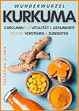 WUNDERWURZEL KURKUMA: Curcumin für Vitalität und Gesundheit richtig verstehen und zubereiten (Wunderlebensmittel)