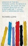 Memoir of the rev. Thomas Lloyd. To which is annexed, An essay on the literary beauties of the Scriptures (by T. Lloyd) [with 5 sermons by him.] (English Edition)