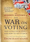 The Hidden History of the War on Voting: Who Stole Your Vote—and How to Get It Back (The Thom Hartmann Hidden History Series Book 3) (English Edition)