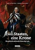 Zwei Staate, eine Krone. Die polnisch-sächsische Union 1697-1763