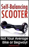 Self-Balancing Scooter: Not Your Average Bike Or Segway! (English Edition)