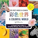 A Colorful World 125 First Words in Chinese (Learn with Real-life Photos) A bilingual book written in Simplified Chinese, Pinyin and English: A dual language book