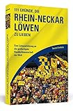 111 Gründe, die Rhein-Neckar Löwen zu lieben: Eine Liebeserklärung an die großartigste Handballmannschaft der W