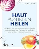 Haut von innen heilen: Das Anti-Entzündungs-Kochbuch gegen Schuppenflechte, Dermatitis, Rosazea und andere Hautkrank