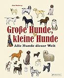 Große Hunde, kleine Hunde: Alle Hunde dieser Welt. Über 250 Hunderassen aus aller W