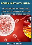 Sperm Motility Diet:: The Healthy Natural Diet Plan With Amazing Recipes For Improved Sperm HealthDr (English Edition)