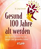 Gesund 100 Jahre alt werden: Die sechs Faktoren für ein langes und gesundes Leb
