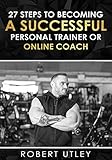 27 Steps To Becoming A Successful Personal Trainer Or Online Coach (English Edition)