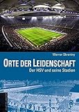 Orte der Leidenschaft - Der HSV und seine Stadien. Vom Rothenbaum zur AOL-Arena (Legendäre Fussballstadien)