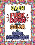 Calm The Fuck Down And Color For School Psychologists: A Funny Adult Coloring Book Thank You Gift For School Psycholog