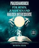 Praxishandbuch für Hexen, Junghexen und magisch Interessierte: Schütze dich durch Zauber, Magie und Rituale vor negativer Energie und erlange mehr Wohlbefinden. Das Einmaleins der Hexenk