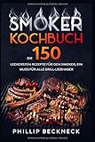 Smoker Kochbuch: Die 150 leckersten Rezepte für den Smoker, ein muss für alle Grill-Liebhab