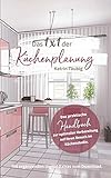 Das 1x1 der Küchenplanung: Das praktische Handbuch zur optimalen Vorbereitung auf Ihren Besuch im Kü