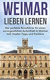Weimar lieben lernen: Der perfekte Reiseführer für einen unvergesslichen Aufenthalt in Weimar inkl. Insider-Tipps und Pack