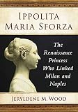Ippolita Maria Sforza: The Renaissance Princess Who Linked Milan and Naples (English Edition)