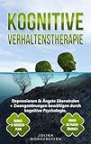 KOGNITIVE VERHALTENSTHERAPIE: Depressionen & Ängste überwinden + Zwangsstörungen bewältigen durch kognitive Psychologie. Bonus: 5-Wochen-Plan & 30 Praxis-Übungen für tägliches kognitives Training