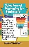 Sales Funnel Marketing for Beginners: Learn How to Make a Sales Funnel, Build a Sales Funnel, Manage Sales Funnel, …With Sales Funnel Examples and Email Marketing Tools (English Edition)