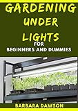 Gardening Under Lights For Beginners And Dummies: Basic Guide To Successful Gardening Under Lights (English Edition)