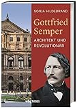 Gottfried Semper. Architekt und Revolutionär. Biografie eines visionären Denkers und Kunsttheoretikers. Wiener Hofburg, Semperoper und Barrikadenbau: ein Leben voller Widersprü