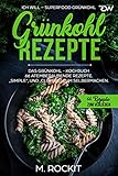 Grünkohl - Rezepte, Das Grünkohl - Kochbuch 66 atemberaubende Rezepte, Simple“, und „Clevere“ zum Selbermachen: ICH WILL – Superfood Grünkohl (66 Rezepte zum Verlieben 39)