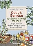 Obst & Gemüse haltbar machen - Einlegen, Einkochen, Trocknen, Entsaften, Milchsäuregärung, Kühlen, Lagern - Vorräte zur Selbstversorgung einfach selbst anlegen: Traditionelle Konservierung