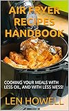 AIR FRYER RECIPES HANDBOOK: COOKING YOUR MEALS WITH LESS OIL, AND WITH LESS MESS! (English Edition)
