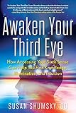 Awaken Your Third Eye: How Accessing Your Sixth Sense Can Help You Find Knowledge, Illumination, and I