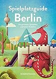 Spielplatzguide Berlin - Reiseführer für Familien: Die genialsten Spielplätze und besten Eisdielen (Geheimtipps von Freunden)