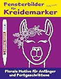 Fensterbilder für Kreidemarker - Kreative Fenster-Vorlagen: Florale Motive für Anfänger und Fortgeschrittene: Fenster verschönern mit abwischb