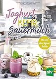 Joghurt, Kefir, Sauermilch & Co selbst gemacht: Mit und ohne Joghurtb