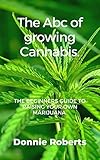 The Abc of growing Cannabis.: The beginners guide to raising your own Marijuana in seven steps. (English Edition)