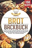 Brot Backbuch: Das Buch mit den 150 besten Rezepten zum Brot backen, Brötchen, Süßes und Low Carb. Kreative Kreationen mit und ohne Hefe, Sauerteig und Brotbackautomat – Inkl. Nährwertangab