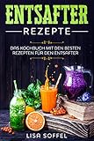 Entsafter Rezepte: Das Kochbuch mit den besten Rezepten für den E