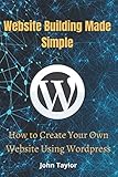 Website Building Made Simple: How to Create Your Own Website Using Wordp