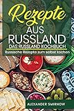 Rezepte aus Russland. Das Russland Kochbuch: Russische Rezepte zum selbst k