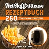 Heißluftfritteuse Rezeptbuch: 250 leckere Airfryer Rezepte. Perfekte Low Fat Pommes Frites, Nuggets und vieles mehr- so macht es Spaß! Das Kochbuch für ... fettarme Ernährung. (Airfryer Kochbuch 1)