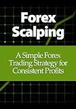 Forex Scalping: A Simple Forex Trading Strategy for Consistent Profits (English Edition)
