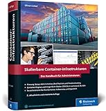 Skalierbare Container-Infrastrukturen: Das Handbuch für Admins & DevOps-Teams, inkl. Docker und Container-Orchestrierung mit Kubernetes und OpenS