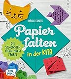 Papier falten in der Kita: Die schönsten Ideen nach Fröbel (Grundfertigkeiten entwickeln und fördern)